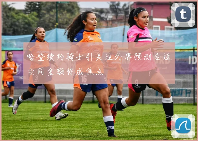 哈登续约骑士引关注外界预测合适合同金额将成焦点